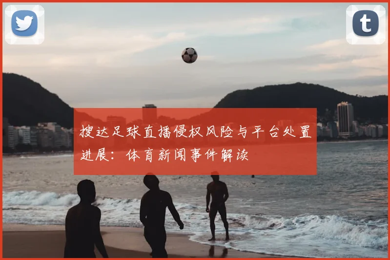 搜达足球直播侵权风险与平台处置进展：体育新闻事件解读