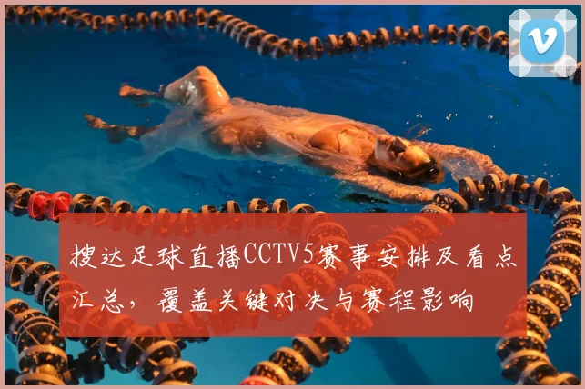 搜达足球直播CCTV5赛事安排及看点汇总，覆盖关键对决与赛程影响