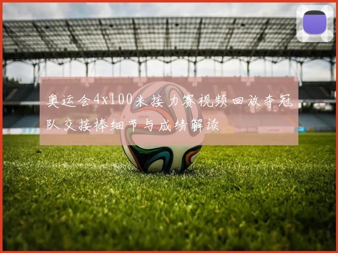 奥运会4x100米接力赛视频回放夺冠队交接棒细节与成绩解读
