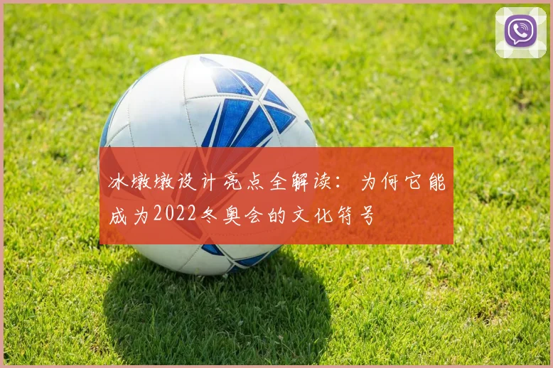 冰墩墩设计亮点全解读：为何它能成为2022冬奥会的文化符号