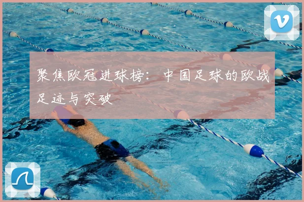 聚焦欧冠进球榜：中国足球的欧战足迹与突破