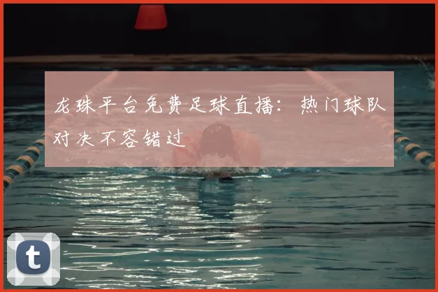 龙珠平台免费足球直播：热门球队对决不容错过