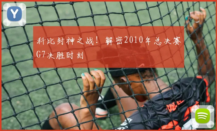科比封神之战！解密2010年总决赛G7决胜时刻
