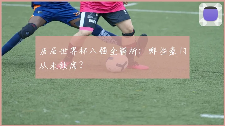 历届世界杯八强全解析：哪些豪门从未缺席？