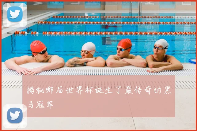 揭秘哪届世界杯诞生了最传奇的黑马冠军