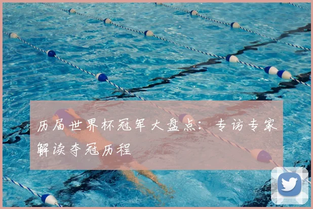 历届世界杯冠军大盘点：专访专家解读夺冠历程