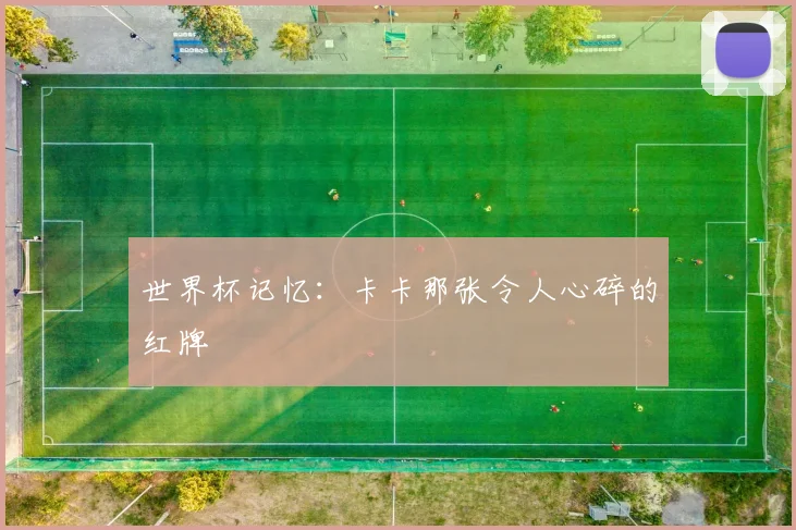 世界杯记忆:卡卡那张令人心碎的红牌