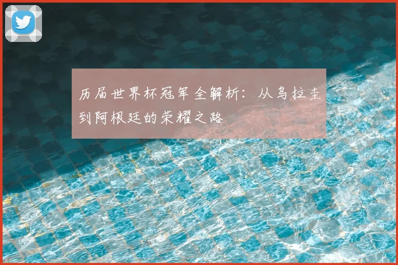 历届世界杯冠军全解析：从乌拉圭到阿根廷的荣耀之路