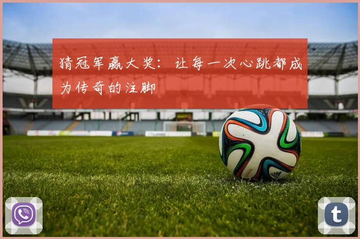 猜冠军赢大奖：让每一次心跳都成为传奇的注脚
