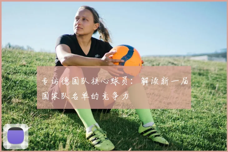专访德国队核心球员：解读新一届国家队名单的竞争力