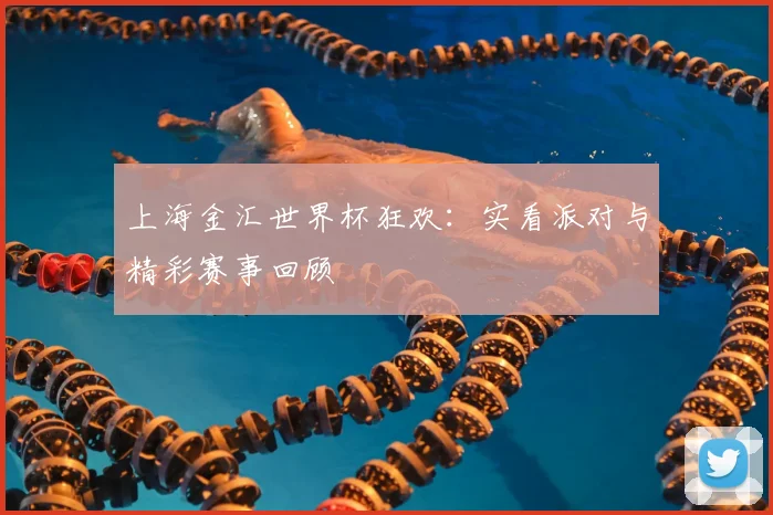 上海金汇世界杯狂欢：实看派对与精彩赛事回顾